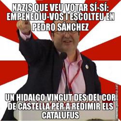 NAZIS QUE VEU VOTAR SÍ-SÍ: EMPENEDIU-VOS I ESCOLTEU EN PEDRO SÁNCHEZ UN HIDALGO VINGUT DES DEL COR DE CASTELLA PER A REDIMIR ELS CATALUFUS