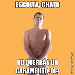 ESCOLTA, CHATO NO QUERRÁS UN CARAMELITO, OI?
