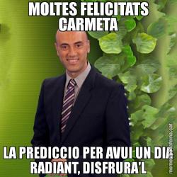 MOLTES FELICITATS CARMETA LA PREDICCIO PER AVUI UN DIA RADIANT, DISFRURA'L