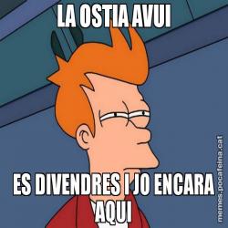 LA OSTIA AVUI ES DIVENDRES I JO ENCARA AQUI