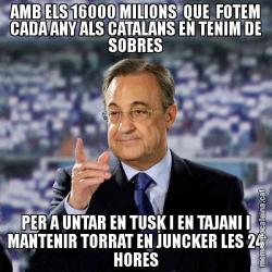 AMB ELS 16000 MILIONS  QUE  FOTEM CADA ANY ALS CATALANS EN TENIM DE SOBRES PER A UNTAR EN TUSK I EN TAJANI I MANTENIR TORRAT EN JUNCKER LES 24 HORES