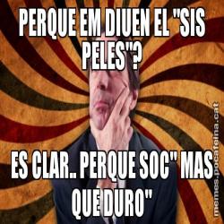 PERQUE EM DIUEN EL "SIS PELES"? ES CLAR.. PERQUE SOC" MAS QUE DURO"