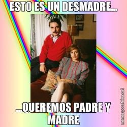ESTO ES UN DESMADRE... ...QUEREMOS PADRE Y MADRE