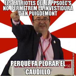 ELS PATRIOTES DEL EL PPSOEC'S NO  PERMETREM LA INVESTIDURA D'EN PUIGDEMONT PERQUÈ FA PLORAR EL 'CAUDILLO'