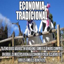 ECONOMIA TRADICIONAL TU TENS DUES VAQUES. EN VENS UNA I AMB ELS DINERS COMPRES UN BRAU. ES MULTIPLIQUEN I L'ECONOMIA CREIX. ELS VENS I ET JUBILES AMB ELS BENEFICIS.