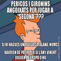 PERICOS I GIRONINS ANGOIXATS PER JUGAR A “SEGONA”??? SI HI HAGUÉS UNA LLIGA CATALANA, NOMÉS HAURIEN DE PATIR PER SI L’ANY VINENT JUGUEN A EUROPA O NO