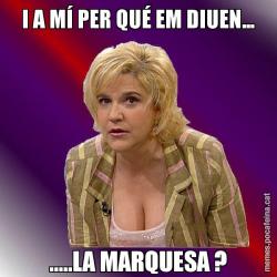 I A MÍ PER QUÉ EM DIUEN... .....LA MARQUESA ?