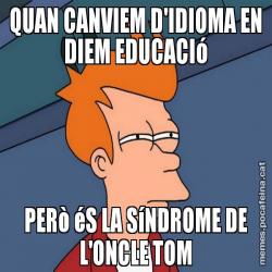 QUAN CANVIEM D'IDIOMA EN DIEM EDUCACIó PERò éS LA SíNDROME DE L'ONCLE TOM