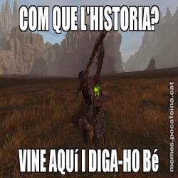 COM QUE L'HISTORIA? VINE AQUí I DIGA-HO Bé