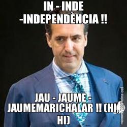 IN - INDE -INDEPENDÈNCIA !! JAU - JAUME - JAUMEMARICHALAR !! (HI, HI)