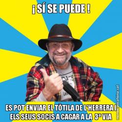 ¡ SÍ SE PUEDE ! ES POT ENVIAR EL TÒTILA DE L'HERRERA I ELS SEUS SOCIS A CAGAR A LA  3ª VIA