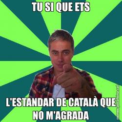 TU SI QUE ETS L'ESTANDAR DE CATALÀ QUE NO M'AGRADA