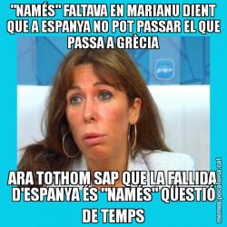 "NAMÉS" FALTAVA EN MARIANU DIENT QUE A ESPANYA NO POT PASSAR EL QUE PASSA A GRÈCIA ARA TOTHOM SAP QUE LA FALLIDA D'ESPANYA ÉS "NAMÉS" QÜESTIÓ DE TEMPS