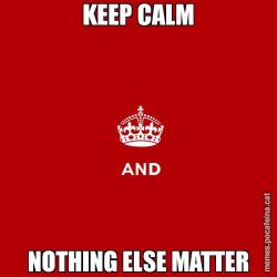 KEEP CALM NOTHING ELSE MATTER