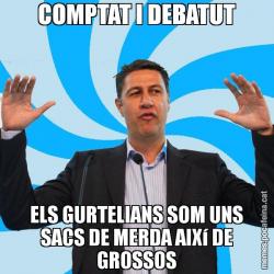 COMPTAT I DEBATUT ELS GURTELIANS SOM UNS SACS DE MERDA AIXí DE GROSSOS