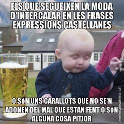 ELS QUE SEGUEIXEN LA MODA D'INTERCALAR EN LES FRASES EXPRESSIONS CASTELLANES O SóN UNS CARALLOTS QUE NO SE'N ADONEN DEL MAL QUE ESTAN FENT O SóN ALGUNA COSA PITJOR