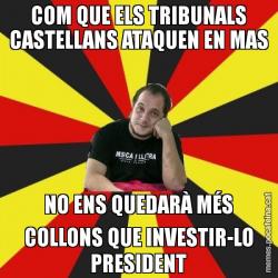 COM QUE ELS TRIBUNALS CASTELLANS ATAQUEN EN MAS NO ENS QUEDARÀ MÉS COLLONS QUE INVESTIR-LO PRESIDENT