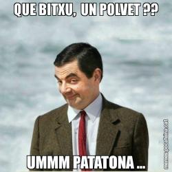 QUE BITXU,  UN POLVET ?? UMMM PATATONA ...