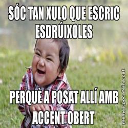 SÓC TAN XULO QUE ESCRIC ESDRÚIXOLES PERQUÈ A POSAT ALLÍ AMB ACCENT OBERT