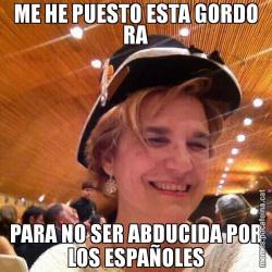 ME HE PUESTO ESTA GORDO RA PARA NO SER ABDUCIDA POR LOS ESPAÑOLES