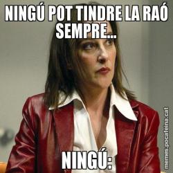 NINGÚ POT TINDRE LA RAÓ SEMPRE... NINGÚ: