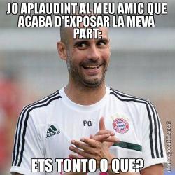 JO APLAUDINT AL MEU AMIC QUE ACABA D'EXPOSAR LA MEVA PART: ETS TONTO O QUE?