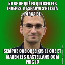 NO SE DE QUÈ ES QUEIXEN ELS INDEPES. A ESPANYA S'HI ESTÀ FORÇA BÉ SEMPRE QUE OBEEIXIS EL QUE ET MANEN ELS CASTELLANS COM FAIG JO