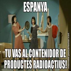 ESPANYA TU VAS AL CONTENIDOR DE PRODUCTES RADIOACTIUS!