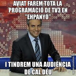 AVIAT FAREM TOTA LA PROGRAMACIÓ DE TV3 EN "EHPANYÓ" I TINDREM UNA AUDIÈNCIA DE CAL DÉU