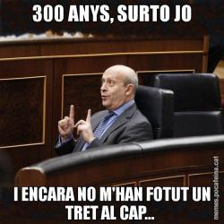 300 ANYS, SURTO JO I ENCARA NO M'HAN FOTUT UN TRET AL CAP...