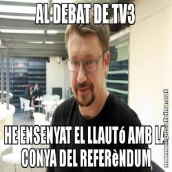 AL DEBAT DE TV3 HE ENSENYAT EL LLAUTó AMB LA CONYA DEL REFERèNDUM