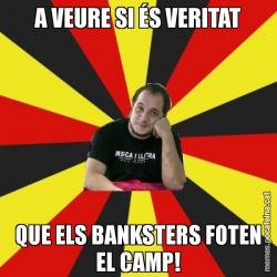 A VEURE SI ÉS VERITAT QUE ELS BANKSTERS FOTEN EL CAMP!