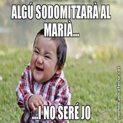 ALGÚ SODOMITZARÀ AL MARIÀ... ...I NO SERÉ JO