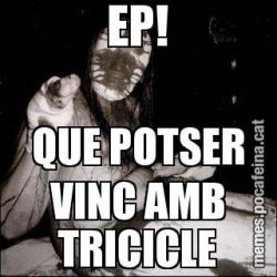 EP! QUE POTSER VINC AMB TRICICLE