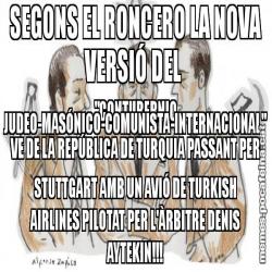 SEGONS EL RONCERO LA NOVA VERSIÓ DEL  "CONTUBERNIO JUDEO-MASÓNICO-COMUNISTA-INTERNACIONAL" VE DE LA REPÚBLICA DE TURQUIA PASSANT PER STUTTGART AMB UN AVIÓ DE TURKISH AIRLINES PILOTAT PER L'ÀRBITRE DENIS AYTEKIN!!!