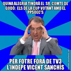 QUINA ALEGRIA TINDRÀ EL  SR. COMTE DE GODÓ:  ELS DE LA CUP VOTANT AMB EL PPSOEC'S PER FOTRE FORA DE TV3 L'INDEPE VICENT SANCHÍS