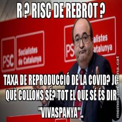 R ? RISC DE REBROT ? TAXA DE REPRODUCCIÓ DE LA COVID? JO QUÈ COLLONS SÉ? TOT EL QUE SÉ ÉS DIR "VIVASPANYA"..