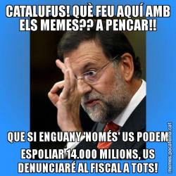CATALUFUS! QUÈ FEU AQUÍ AMB ELS MEMES?? A PENCAR!! QUE SI ENGUANY 'NOMÉS' US PODEM ESPOLIAR 14.000 MILIONS, US DENUNCIARÉ AL FISCAL A TOTS!