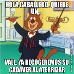 HOLA CABALLEGO, QUIERE UN...  VALE, YA RECOGEREMOS SU CADAVER AL ATERRIZAR