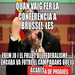 QUAN VAIG FER LA CONFERÈNCIA A BRUSSEL·LES EREM JO I EL FOLLET DEL FEDERALISME ....I ENCARA VA FOTRE EL CAMP ABANS QUE JO ACABÉS