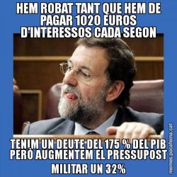 HEM ROBAT TANT QUE HEM DE PAGAR 1020 EUROS D'INTERESSOS CADA SEGON TENIM UN DEUTE DEL 175 % DEL PIB PERÒ AUGMENTEM EL PRESSUPOST MILITAR UN 32%
