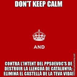 DON'T KEEP CALM CONTRA L'INTENT DEL PPSOEVOC'S DE DESTRUIR LA LLENGUA DE CATALUNYA: ELIMINA EL CASTELLÀ DE LA TEVA VIDA!