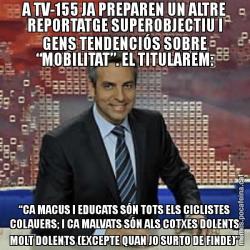 A TV-155 JA PREPAREN UN ALTRE REPORTATGE SUPEROBJECTIU I GENS TENDENCIÓS SOBRE “MOBILITAT”. EL TITULAREM: “CA MACUS I EDUCATS SÓN TOTS ELS CICLISTES COLAUERS; I CA MALVATS SÓN ALS COTXES DOLENTS MOLT DOLENTS (EXCEPTE QUAN JO SURTO DE FINDE)”