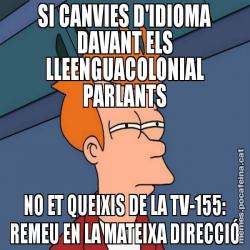 SI CANVIES D'IDIOMA DAVANT ELS LLEENGUACOLONIAL PARLANTS NO ET QUEIXIS DE LA TV-155: REMEU EN LA MATEIXA DIRECCIÓ