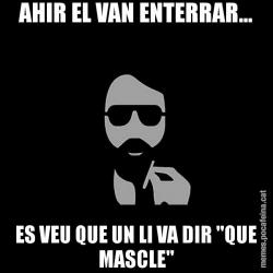 AHIR EL VAN ENTERRAR... ES VEU QUE UN LI VA DIR "QUE MASCLE"