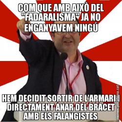 COM QUE AMB AIXÒ DEL "FADARALISMA" JA NO ENGANYAVEM NINGÚ HEM DECIDIT SORTIR DE L'ARMARI I DIRECTAMENT ANAR DEL BRACET AMB ELS FALANGISTES