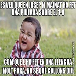ES VEU QUE EN JOSEP M MAINAT HA FET UNA PIULADA SOBRE EL 1-O COM QUE L'HA FET EN UNA LLENGUA MOLT RARA, NO SÉ QUÈ COLLONS DIU