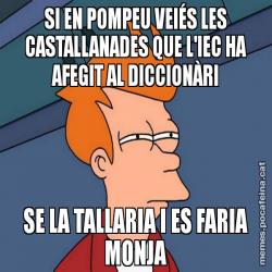 SI EN POMPEU VEIÉS LES CASTALLANADES QUE L'IEC HA AFEGIT AL DICCIONÀRI SE LA TALLARIA I ES FARIA MONJA