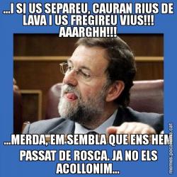 ...I SI US SEPAREU, CAURAN RIUS DE LAVA I US FREGIREU VIUS!!! AAARGHH!!! ...MERDA, EM SEMBLA QUE ENS HEM PASSAT DE ROSCA. JA NO ELS ACOLLONIM...