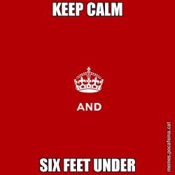KEEP CALM SIX FEET UNDER